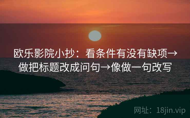 欧乐影院小抄：看条件有没有缺项→做把标题改成问句→像做一句改写