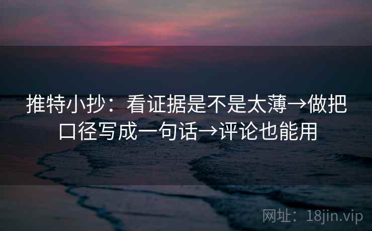 推特小抄：看证据是不是太薄→做把口径写成一句话→评论也能用