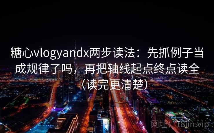 糖心vlogyandx两步读法：先抓例子当成规律了吗，再把轴线起点终点读全（读完更清楚）