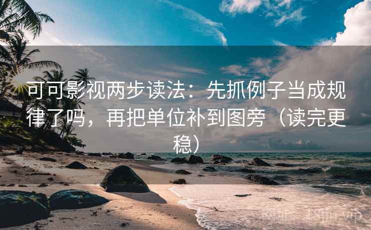 可可影视两步读法：先抓例子当成规律了吗，再把单位补到图旁（读完更稳）