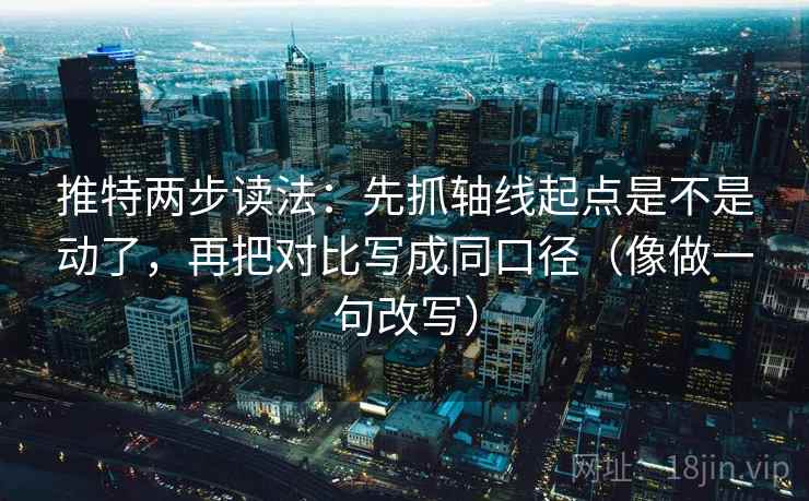 推特两步读法：先抓轴线起点是不是动了，再把对比写成同口径（像做一句改写）