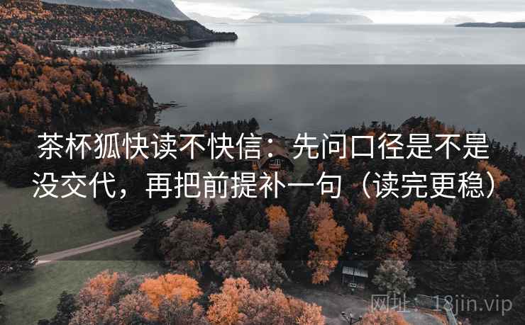 茶杯狐快读不快信:先问口径是不是没交代,再把前提补一句(读完更稳) 茶杯狐快读不快信:先问口径是不是没交代,再把前提补一句(读完更稳)