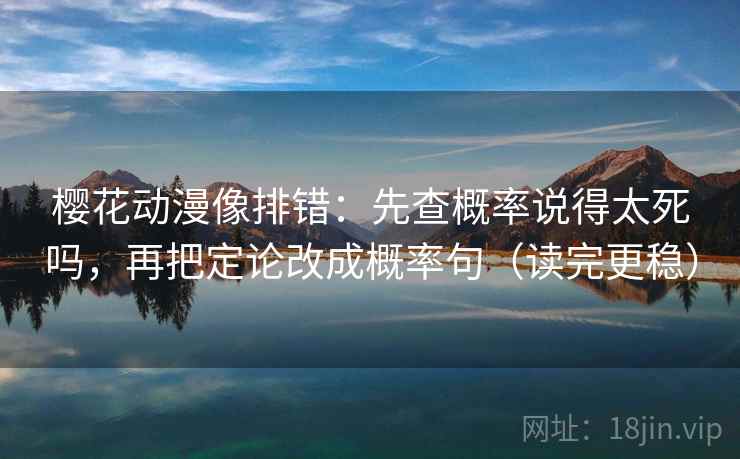 樱花动漫像排错:先查概率说得太死吗,再把定论改成概率句(读完更稳) 樱花动漫像排错:先查概率说得太死吗,再把定论改成概率句(读完更稳)