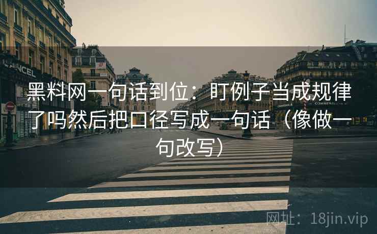黑料网一句话到位：盯例子当成规律了吗然后把口径写成一句话（像做一句改写）