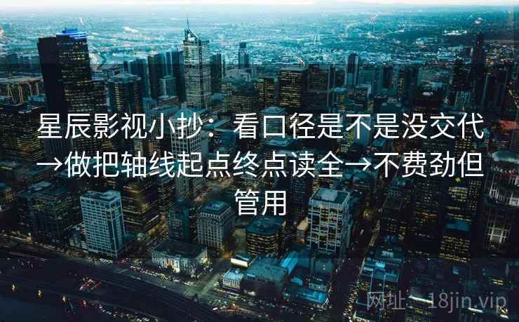星辰影视小抄:看口径是不是没交代→做把轴线起点终点读全→不费劲但管用 星辰影视小抄:看口径是不是没交代→做把轴线起点终点读全→不费劲但管用