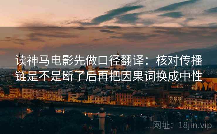 读神马电影先做口径翻译：核对传播链是不是断了后再把因果词换成中性