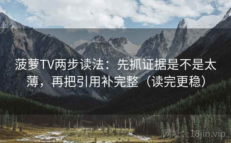 菠萝TV两步读法：先抓证据是不是太薄，再把引用补完整（读完更稳）