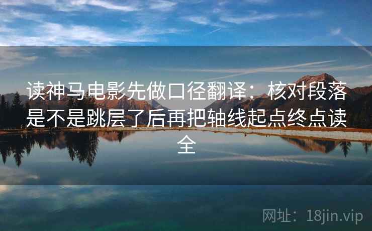 读神马电影先做口径翻译：核对段落是不是跳层了后再把轴线起点终点读全
