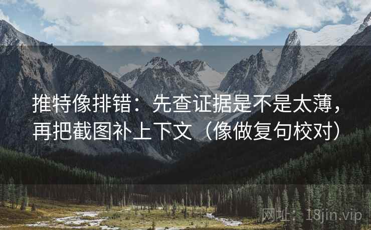 推特像排错：先查证据是不是太薄，再把截图补上下文（像做复句校对）
