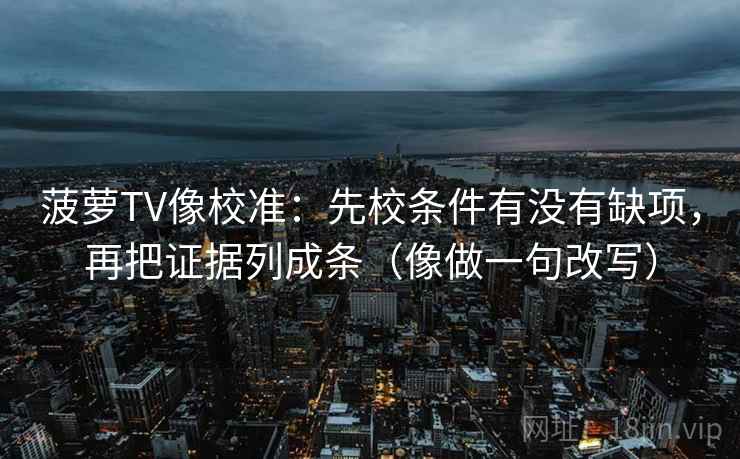 菠萝TV像校准：先校条件有没有缺项，再把证据列成条（像做一句改写）