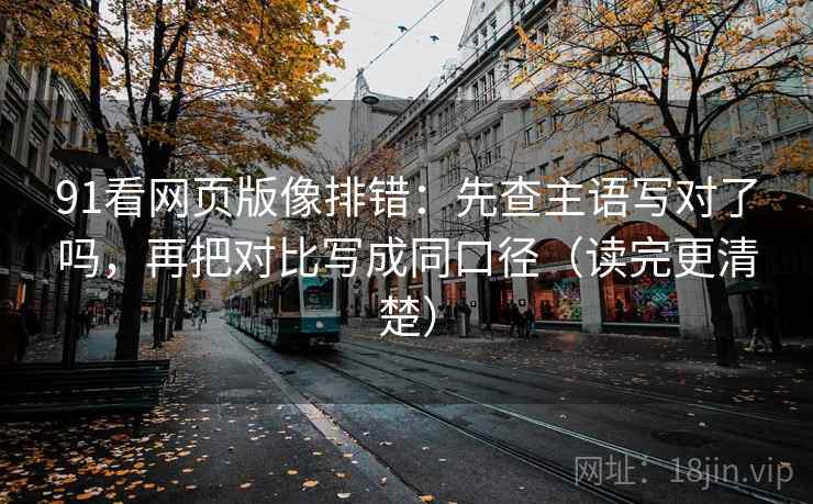 91看网页版像排错:先查主语写对了吗,再把对比写成同口径(读完更清楚) 91看网页版像排错:先查主语写对了吗,再把对比写成同口径(读完更清楚)