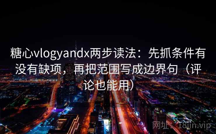 糖心vlogyandx两步读法：先抓条件有没有缺项，再把范围写成边界句（评论也能用）