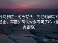 蜂鸟影院一句改写法：先把时间写成起止，再回头确认对象写明了吗（读完更稳）