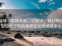 读蜂鸟影院先做口径翻译：核对时间窗交代了吗后再把定论改成概率句