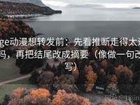 age动漫想转发前：先看推断走得太远吗，再把结尾改成摘要（像做一句改写）
