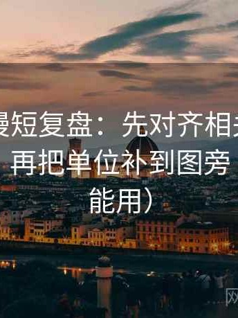风车动漫短复盘：先对齐相关写成因果了吗，再把单位补到图旁（评论也能用）