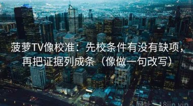 菠萝TV像校准：先校条件有没有缺项，再把证据列成条（像做一句改写）