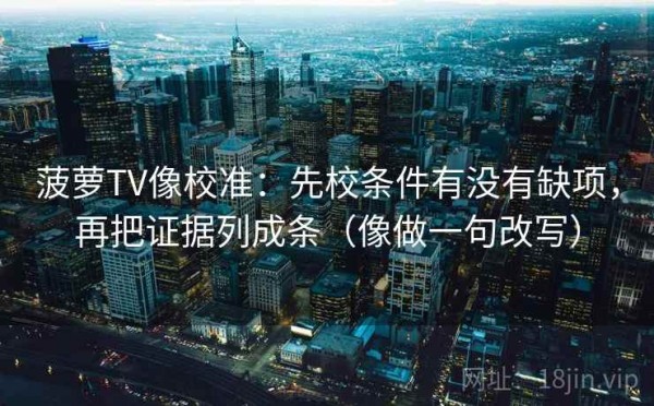 菠萝TV像校准：先校条件有没有缺项，再把证据列成条（像做一句改写）