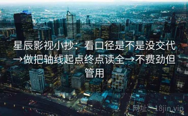 星辰影视小抄：看口径是不是没交代→做把轴线起点终点读全→不费劲但管用