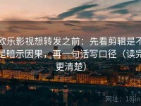 欧乐影视想转发之前：先看剪辑是不是暗示因果，再一句话写口径（读完更清楚）