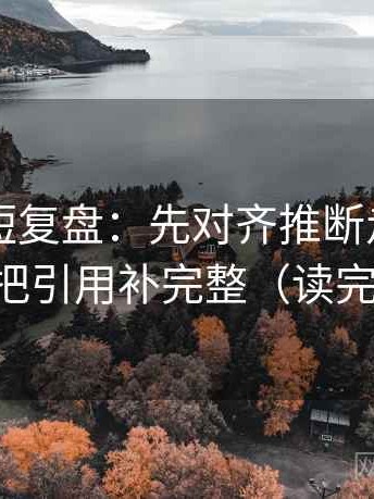 17c.tw短复盘：先对齐推断走得太远吗，再把引用补完整（读完更清楚）