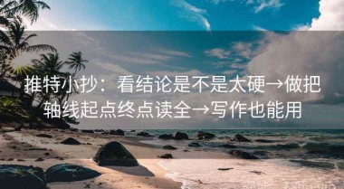 推特小抄：看结论是不是太硬→做把轴线起点终点读全→写作也能用