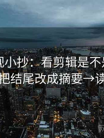 可可影视小抄：看剪辑是不是暗示因果→做把结尾改成摘要→读完更稳