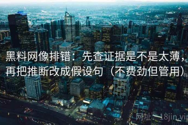 黑料网像排错：先查证据是不是太薄，再把推断改成假设句（不费劲但管用）