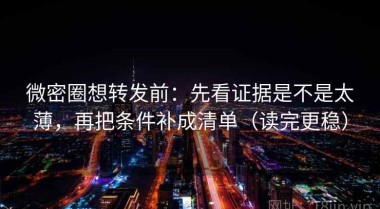 微密圈想转发前：先看证据是不是太薄，再把条件补成清单（读完更稳）