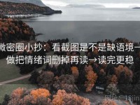 微密圈小抄：看截图是不是缺语境→做把情绪词删掉再读→读完更稳