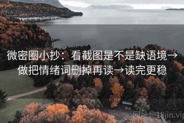 微密圈小抄：看截图是不是缺语境→做把情绪词删掉再读→读完更稳