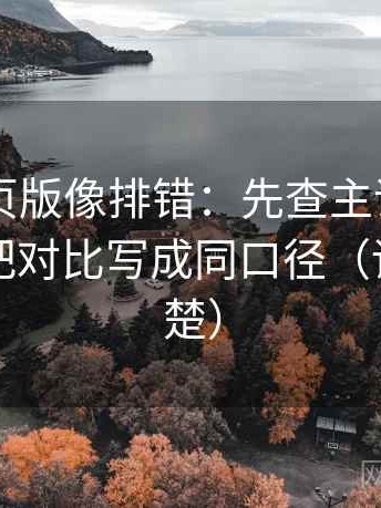 91看网页版像排错：先查主语写对了吗，再把对比写成同口径（读完更清楚）