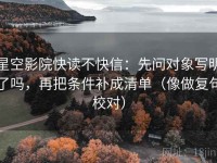 星空影院快读不快信：先问对象写明了吗，再把条件补成清单（像做复句校对）