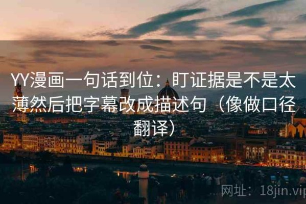 YY漫画一句话到位：盯证据是不是太薄然后把字幕改成描述句（像做口径翻译）