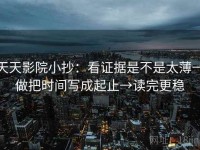 天天影院小抄：看证据是不是太薄→做把时间写成起止→读完更稳