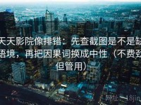 天天影院像排错：先查截图是不是缺语境，再把因果词换成中性（不费劲但管用）