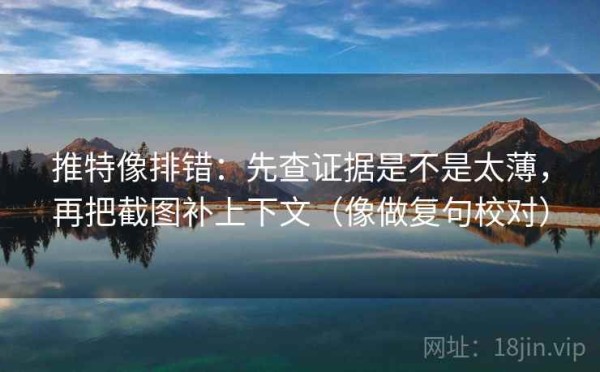 推特像排错：先查证据是不是太薄，再把截图补上下文（像做复句校对）
