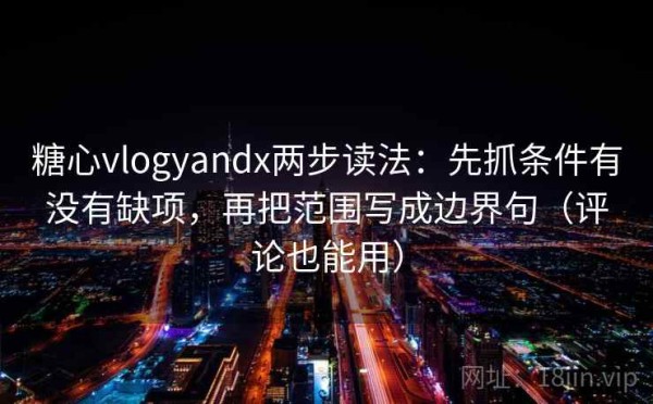 糖心vlogyandx两步读法：先抓条件有没有缺项，再把范围写成边界句（评论也能用）