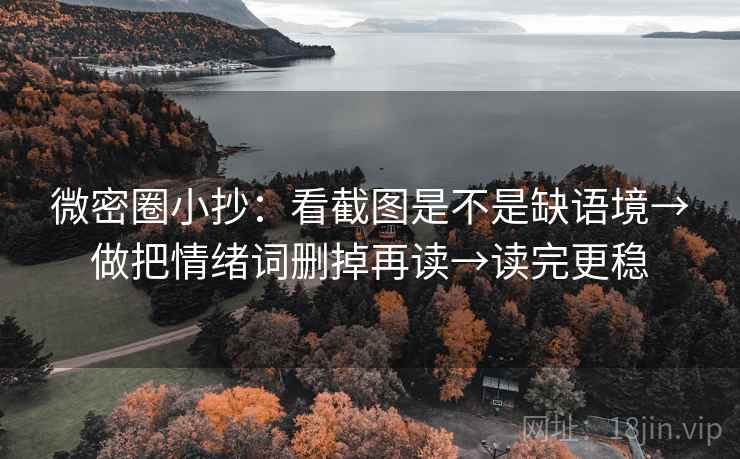 微密圈小抄：看截图是不是缺语境→做把情绪词删掉再读→读完更稳