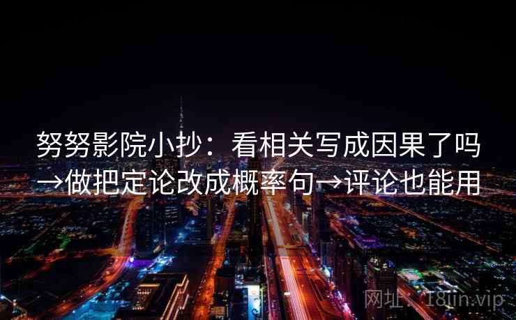 努努影院小抄：看相关写成因果了吗→做把定论改成概率句→评论也能用