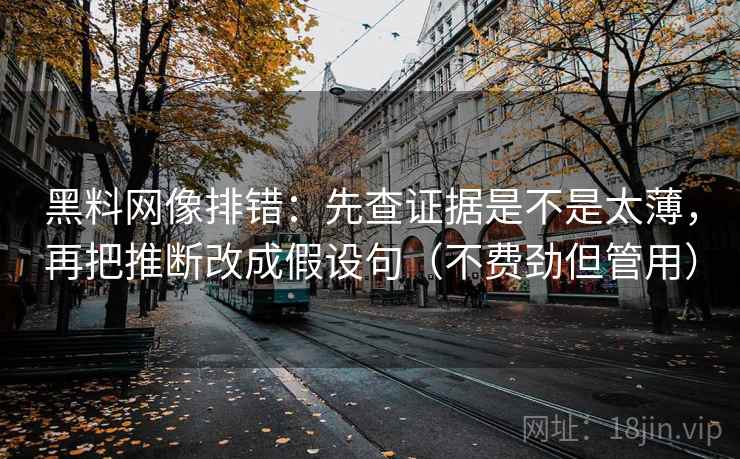 黑料网像排错:先查证据是不是太薄,再把推断改成假设句(不费劲但管用) 黑料网像排错:先查证据是不是太薄,再把推断改成假设句(不费劲但管用)