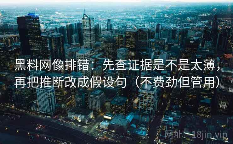 黑料网像排错:先查证据是不是太薄,再把推断改成假设句(不费劲但管用) 黑料网像排错:先查证据是不是太薄,再把推断改成假设句(不费劲但管用)